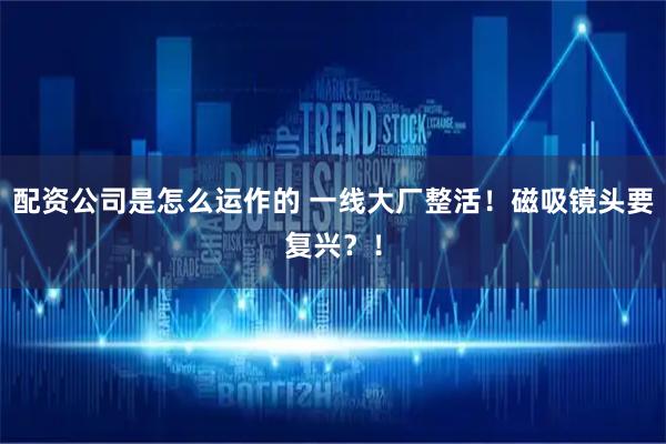配资公司是怎么运作的 一线大厂整活！磁吸镜头要复兴？！