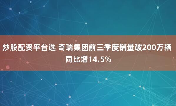 炒股配资平台选 奇瑞集团前三季度销量破200万辆 同比增14.5%
