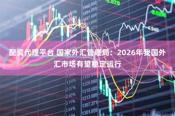 配资代理平台 国家外汇管理局：2026年我国外汇市场有望稳定运行