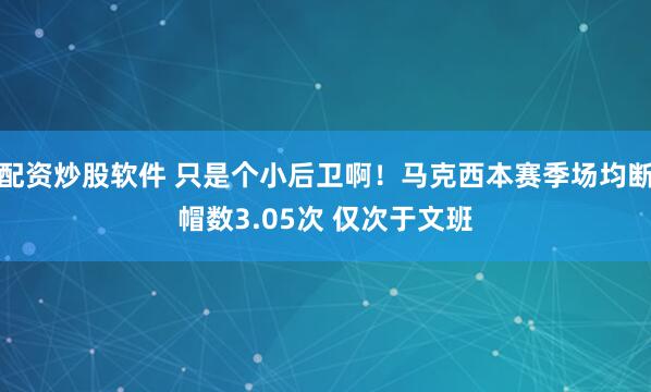 配资炒股软件 只是个小后卫啊！马克西本赛季场均断帽数3.05次 仅次于文班