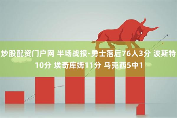 炒股配资门户网 半场战报-勇士落后76人3分 波斯特10分 埃奇库姆11分 马克西5中1