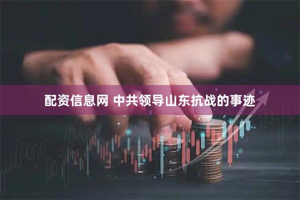 配资信息网 中共领导山东抗战的事迹