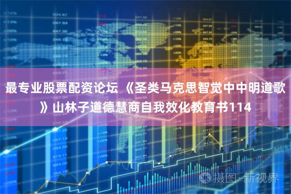 最专业股票配资论坛 《圣类马克思智觉中中明道歌》山林子道德慧商自我效化教育书114