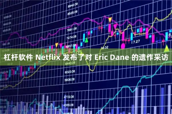 杠杆软件 Netflix 发布了对 Eric Dane 的遗作采访