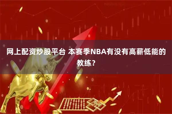 网上配资炒股平台 本赛季NBA有没有高薪低能的教练？