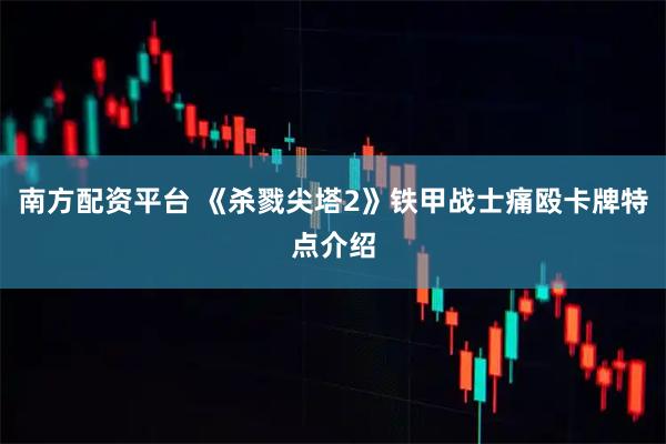 南方配资平台 《杀戮尖塔2》铁甲战士痛殴卡牌特点介绍