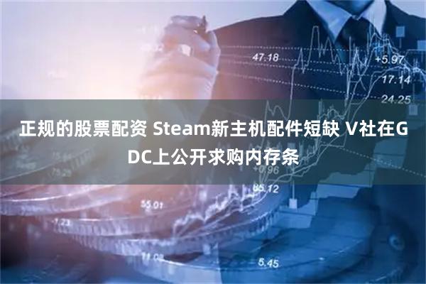 正规的股票配资 Steam新主机配件短缺 V社在GDC上公开求购内存条