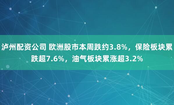 泸州配资公司 欧洲股市本周跌约3.8%，保险板块累跌超7.6%，油气板块累涨超3.2%