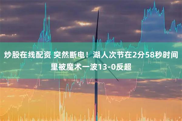 炒股在线配资 突然断电！湖人次节在2分58秒时间里被魔术一波13-0反超