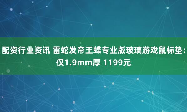 配资行业资讯 雷蛇发帝王蝶专业版玻璃游戏鼠标垫：仅1.9mm厚 1199元