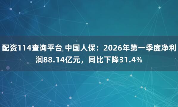 配资114查询平台 中国人保：2026年第一季度净利润88.14亿元，同比下降31.4%