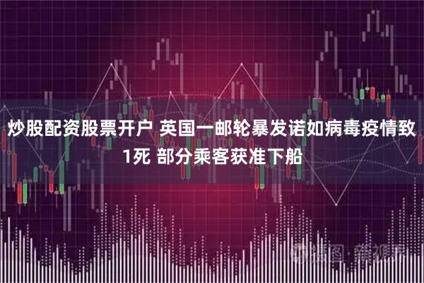 炒股配资股票开户 英国一邮轮暴发诺如病毒疫情致1死 部分乘客获准下船