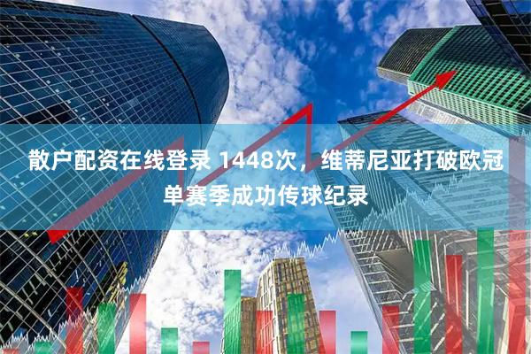 散户配资在线登录 1448次，维蒂尼亚打破欧冠单赛季成功传球纪录