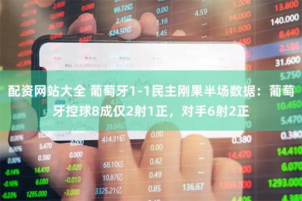 配资网站大全 葡萄牙1-1民主刚果半场数据：葡萄牙控球8成仅2射1正，对手6射2正